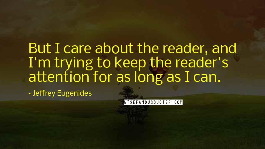 Jeffrey Eugenides Quotes: But I care about the reader, and I'm trying to keep the reader's attention for as long as I can.