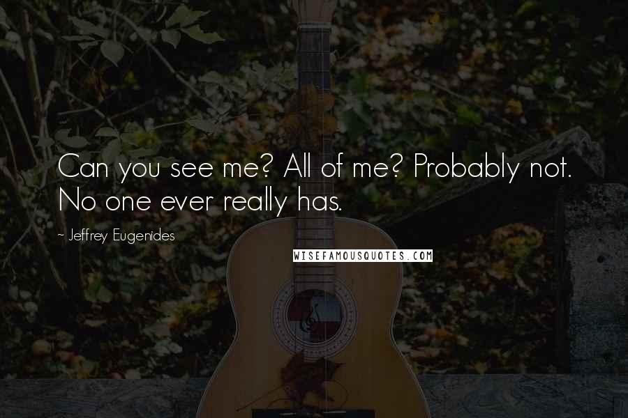 Jeffrey Eugenides Quotes: Can you see me? All of me? Probably not. No one ever really has.