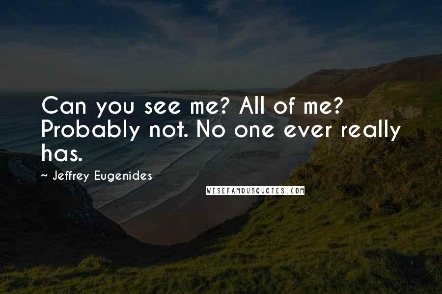 Jeffrey Eugenides Quotes: Can you see me? All of me? Probably not. No one ever really has.