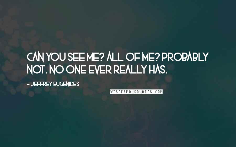 Jeffrey Eugenides Quotes: Can you see me? All of me? Probably not. No one ever really has.