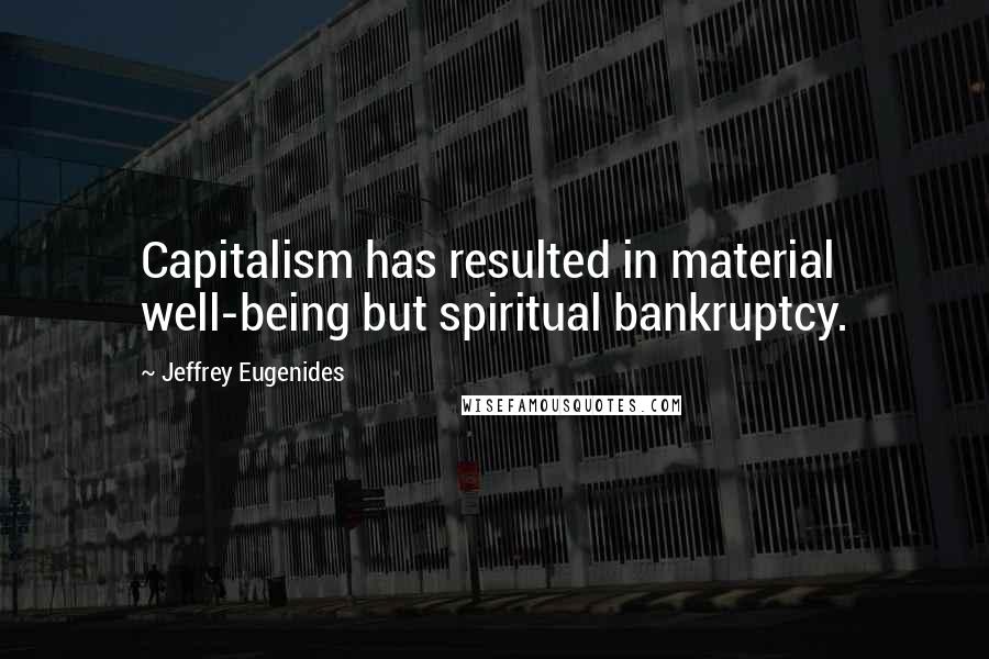 Jeffrey Eugenides Quotes: Capitalism has resulted in material well-being but spiritual bankruptcy.