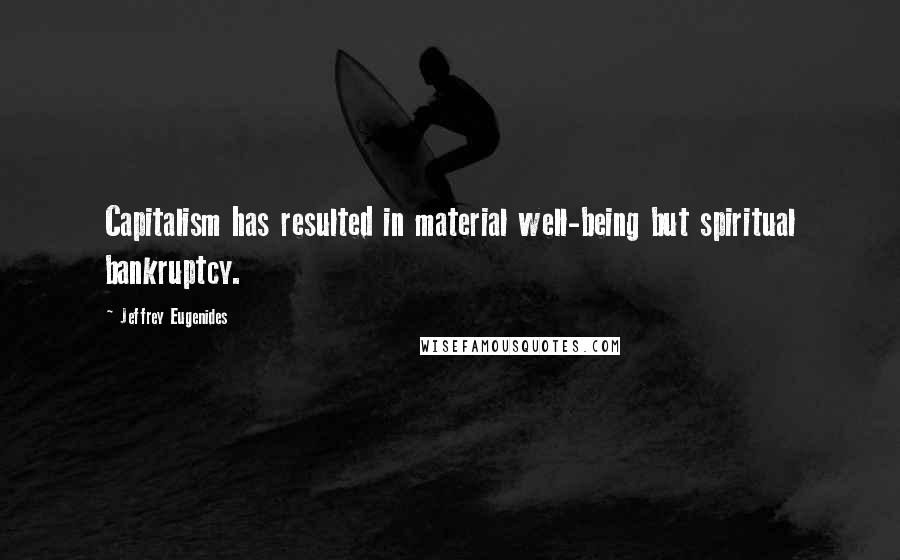 Jeffrey Eugenides Quotes: Capitalism has resulted in material well-being but spiritual bankruptcy.