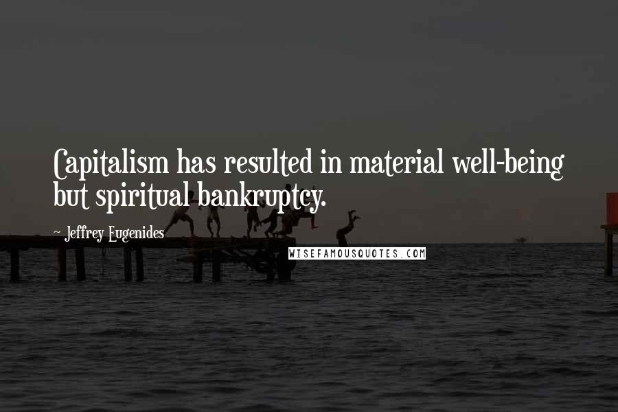 Jeffrey Eugenides Quotes: Capitalism has resulted in material well-being but spiritual bankruptcy.