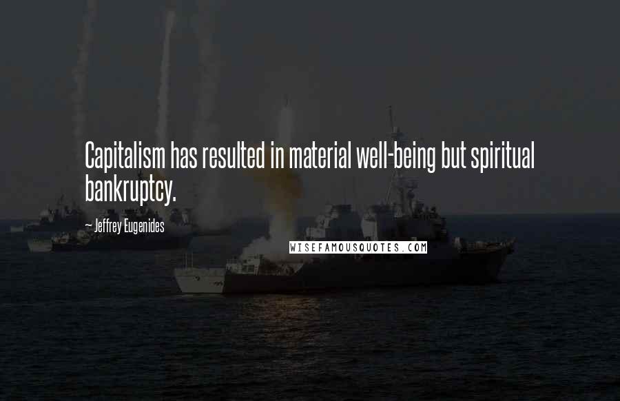 Jeffrey Eugenides Quotes: Capitalism has resulted in material well-being but spiritual bankruptcy.