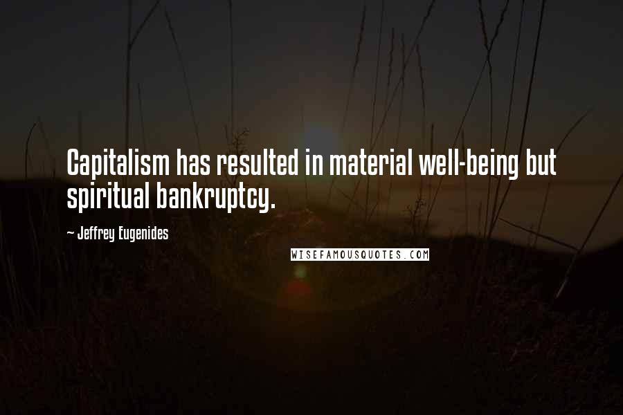 Jeffrey Eugenides Quotes: Capitalism has resulted in material well-being but spiritual bankruptcy.