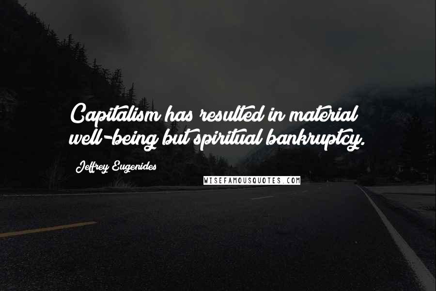 Jeffrey Eugenides Quotes: Capitalism has resulted in material well-being but spiritual bankruptcy.