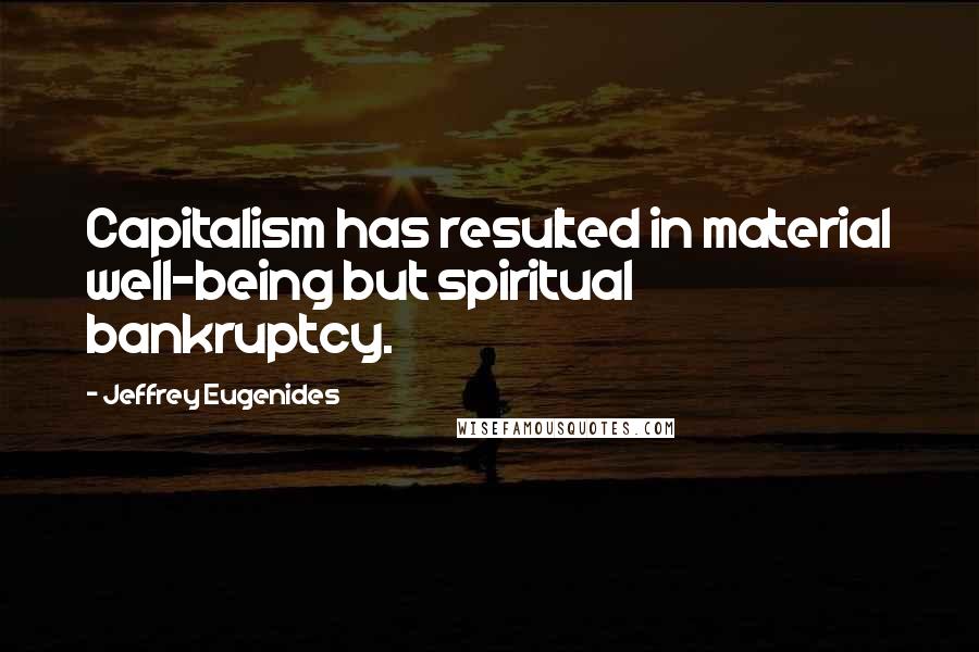 Jeffrey Eugenides Quotes: Capitalism has resulted in material well-being but spiritual bankruptcy.