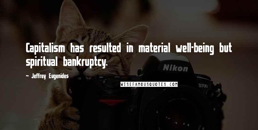 Jeffrey Eugenides Quotes: Capitalism has resulted in material well-being but spiritual bankruptcy.