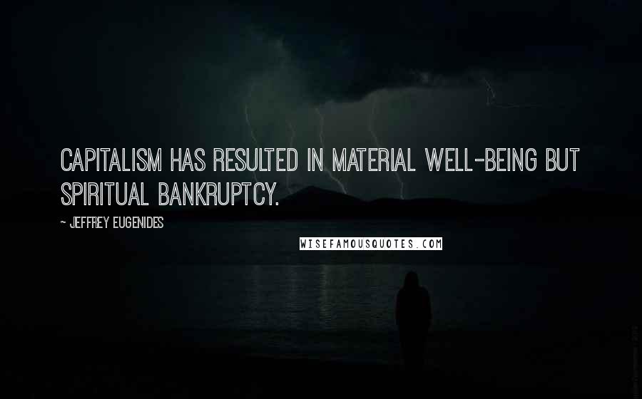 Jeffrey Eugenides Quotes: Capitalism has resulted in material well-being but spiritual bankruptcy.