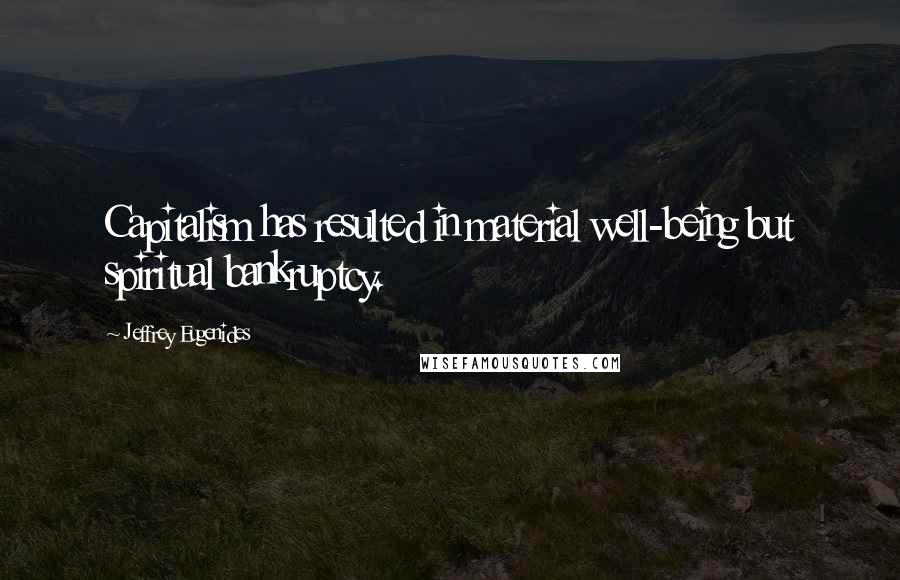 Jeffrey Eugenides Quotes: Capitalism has resulted in material well-being but spiritual bankruptcy.