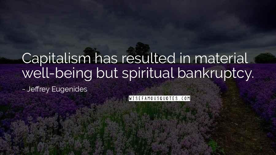 Jeffrey Eugenides Quotes: Capitalism has resulted in material well-being but spiritual bankruptcy.