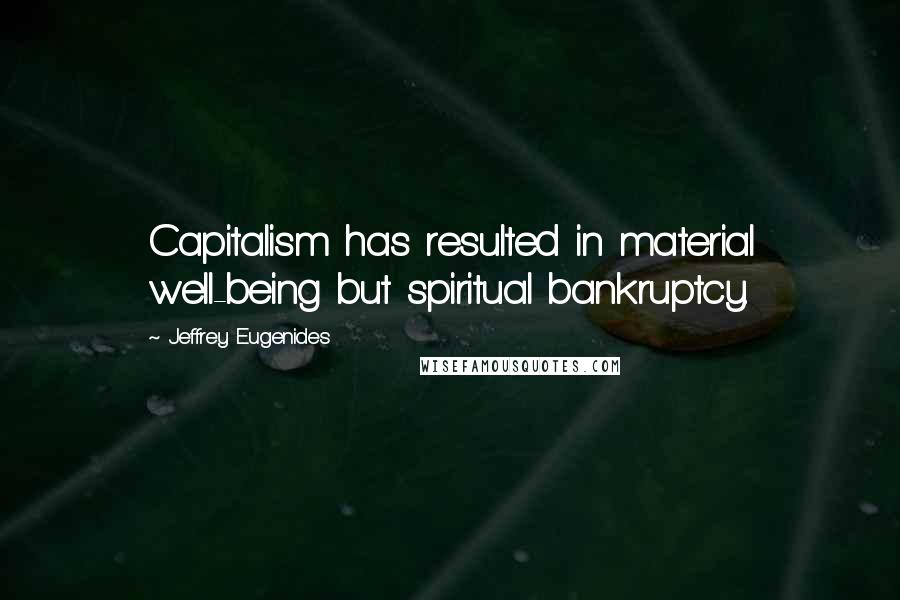 Jeffrey Eugenides Quotes: Capitalism has resulted in material well-being but spiritual bankruptcy.