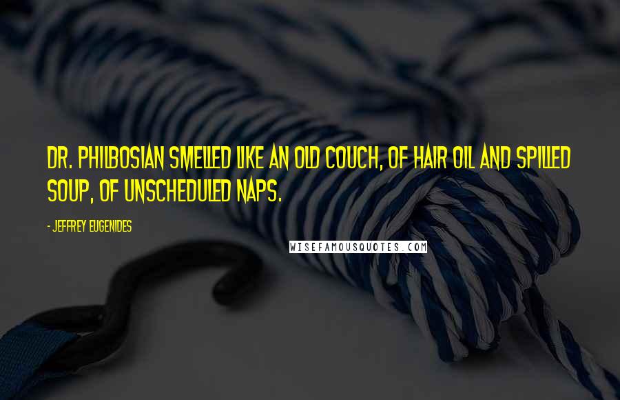 Jeffrey Eugenides Quotes: Dr. Philbosian smelled like an old couch, of hair oil and spilled soup, of unscheduled naps.