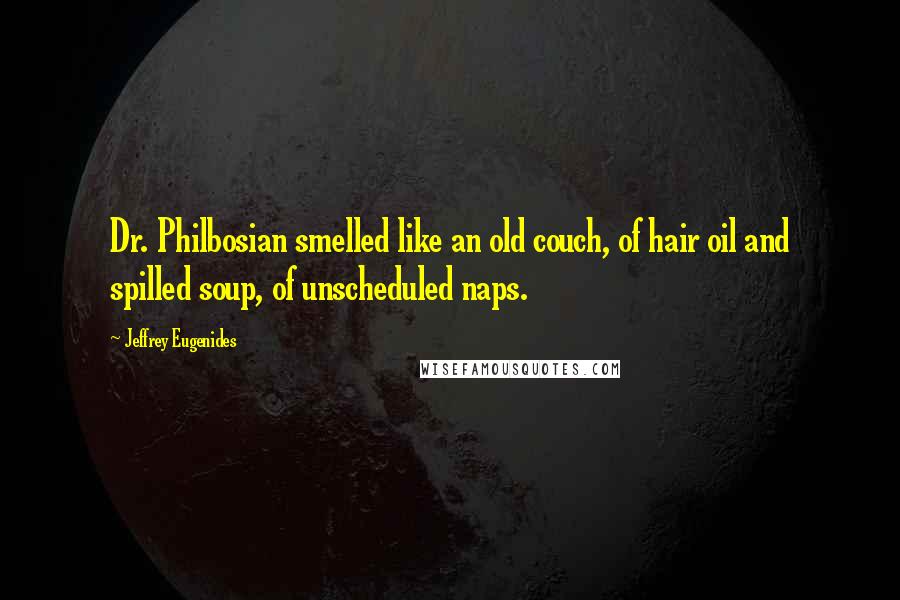 Jeffrey Eugenides Quotes: Dr. Philbosian smelled like an old couch, of hair oil and spilled soup, of unscheduled naps.