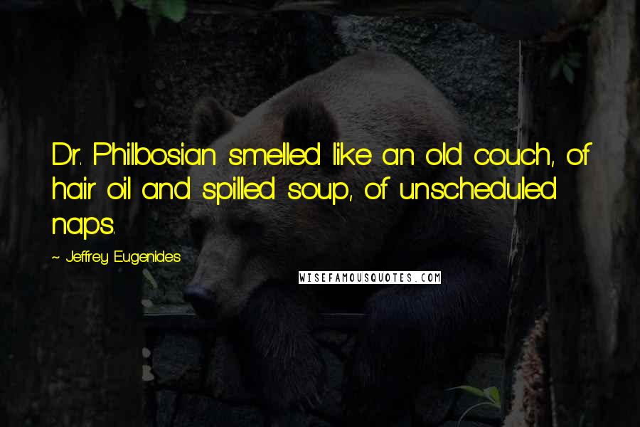 Jeffrey Eugenides Quotes: Dr. Philbosian smelled like an old couch, of hair oil and spilled soup, of unscheduled naps.