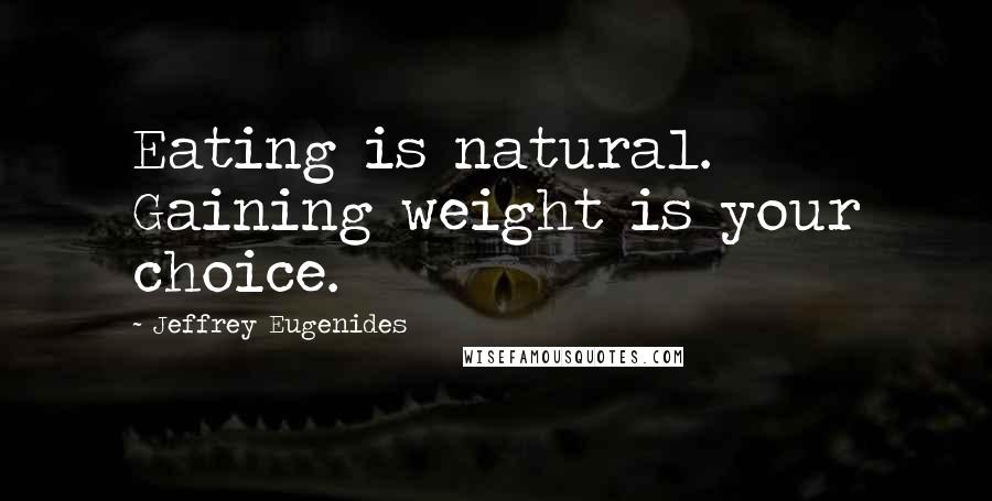 Jeffrey Eugenides Quotes: Eating is natural. Gaining weight is your choice.