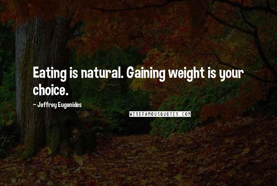 Jeffrey Eugenides Quotes: Eating is natural. Gaining weight is your choice.