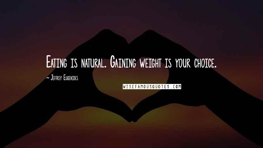 Jeffrey Eugenides Quotes: Eating is natural. Gaining weight is your choice.