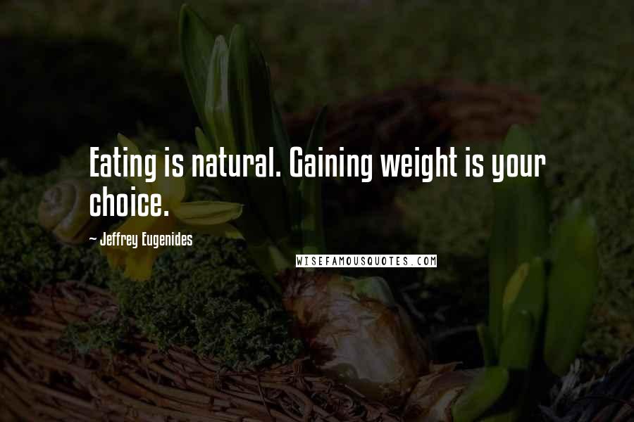 Jeffrey Eugenides Quotes: Eating is natural. Gaining weight is your choice.