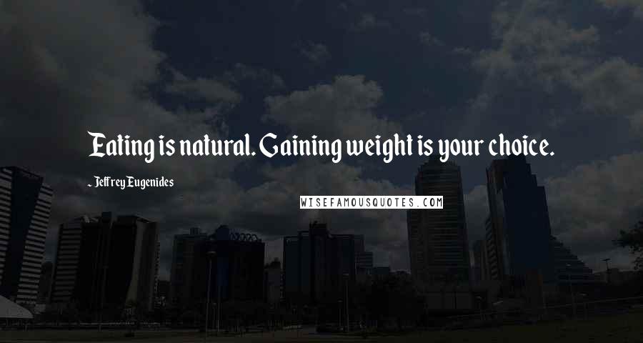 Jeffrey Eugenides Quotes: Eating is natural. Gaining weight is your choice.