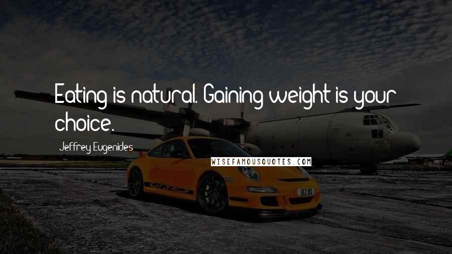 Jeffrey Eugenides Quotes: Eating is natural. Gaining weight is your choice.