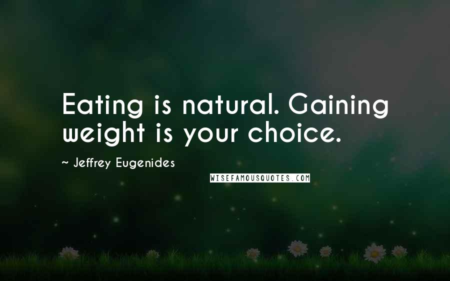 Jeffrey Eugenides Quotes: Eating is natural. Gaining weight is your choice.