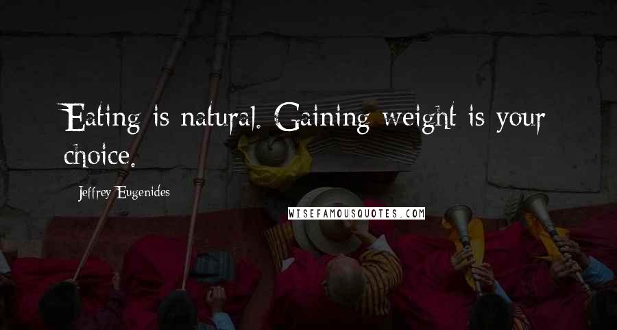 Jeffrey Eugenides Quotes: Eating is natural. Gaining weight is your choice.