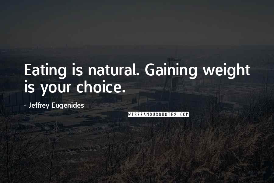 Jeffrey Eugenides Quotes: Eating is natural. Gaining weight is your choice.