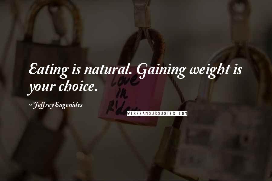 Jeffrey Eugenides Quotes: Eating is natural. Gaining weight is your choice.