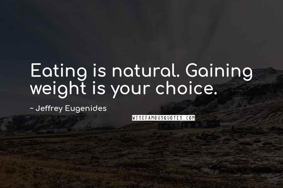 Jeffrey Eugenides Quotes: Eating is natural. Gaining weight is your choice.