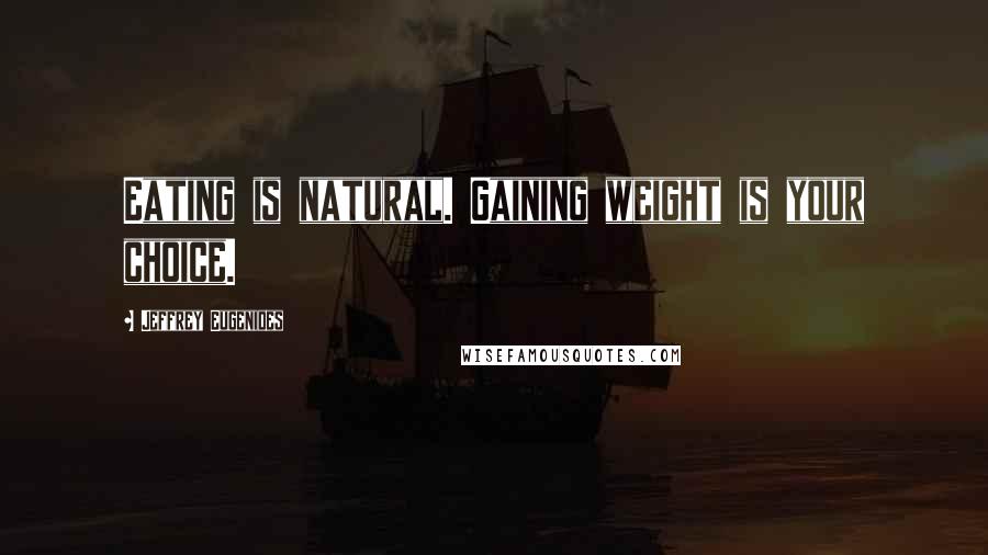 Jeffrey Eugenides Quotes: Eating is natural. Gaining weight is your choice.