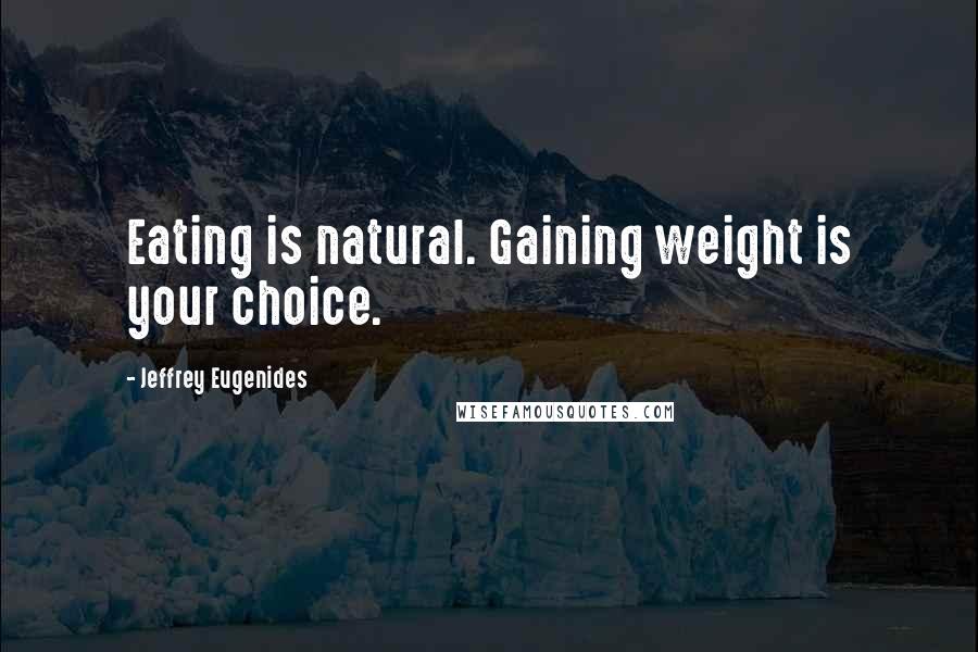 Jeffrey Eugenides Quotes: Eating is natural. Gaining weight is your choice.