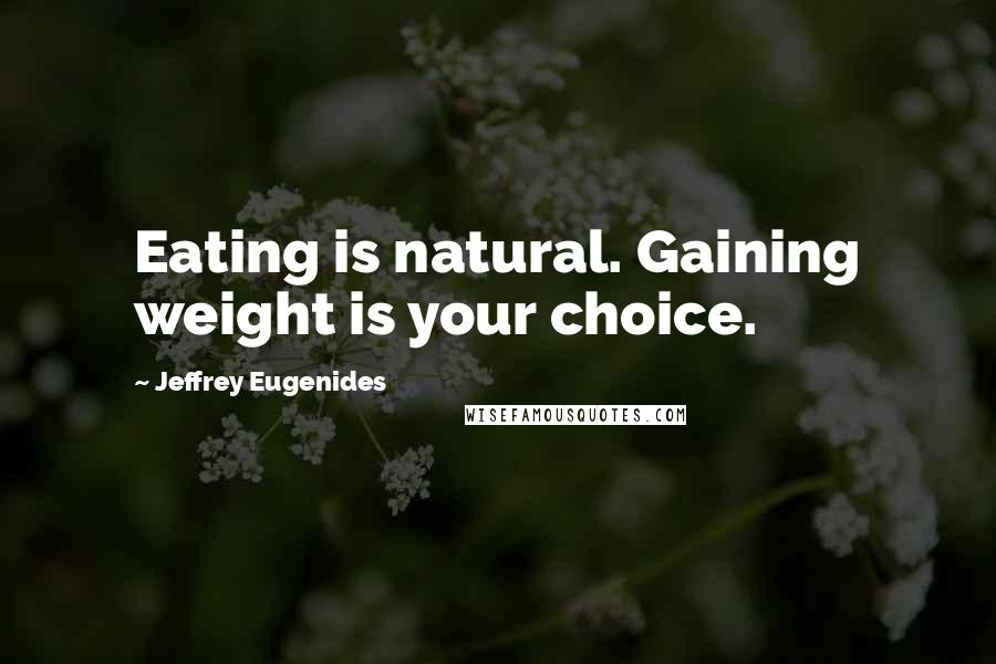 Jeffrey Eugenides Quotes: Eating is natural. Gaining weight is your choice.