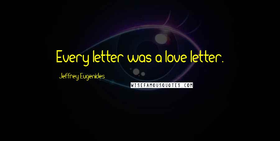 Jeffrey Eugenides Quotes: Every letter was a love letter.