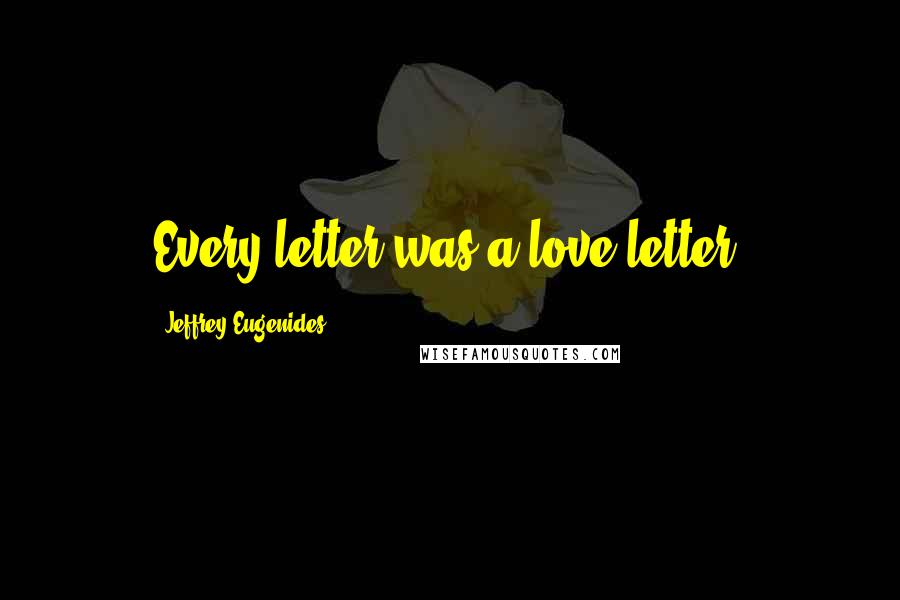 Jeffrey Eugenides Quotes: Every letter was a love letter.