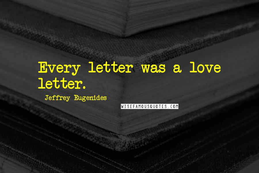 Jeffrey Eugenides Quotes: Every letter was a love letter.