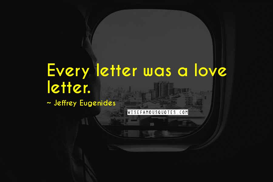 Jeffrey Eugenides Quotes: Every letter was a love letter.