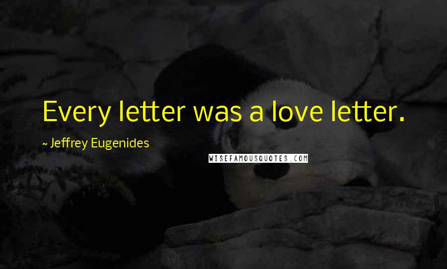 Jeffrey Eugenides Quotes: Every letter was a love letter.