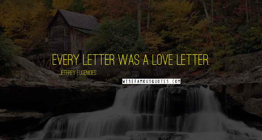 Jeffrey Eugenides Quotes: Every letter was a love letter.