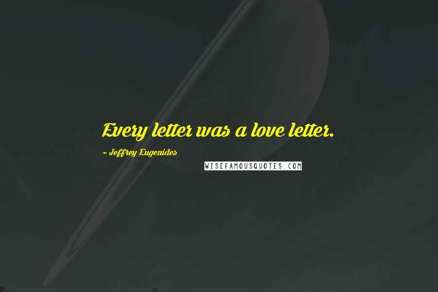 Jeffrey Eugenides Quotes: Every letter was a love letter.