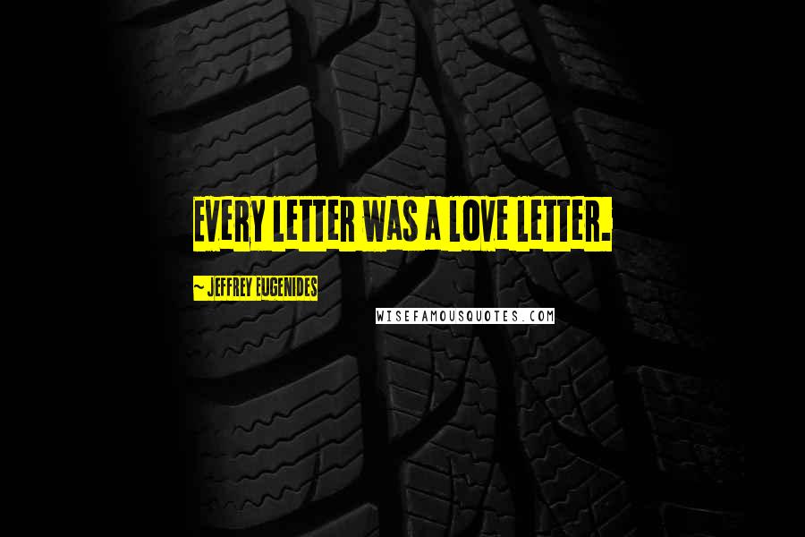 Jeffrey Eugenides Quotes: Every letter was a love letter.