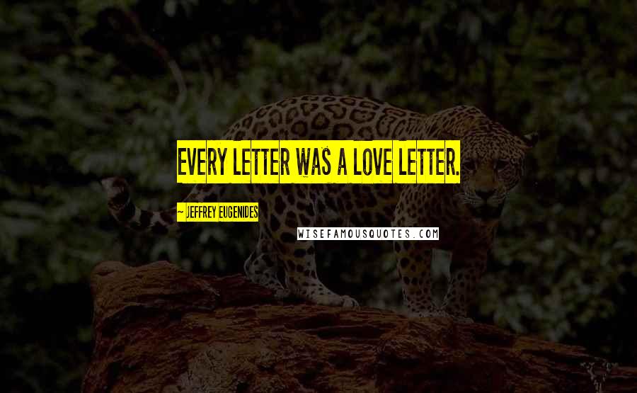 Jeffrey Eugenides Quotes: Every letter was a love letter.