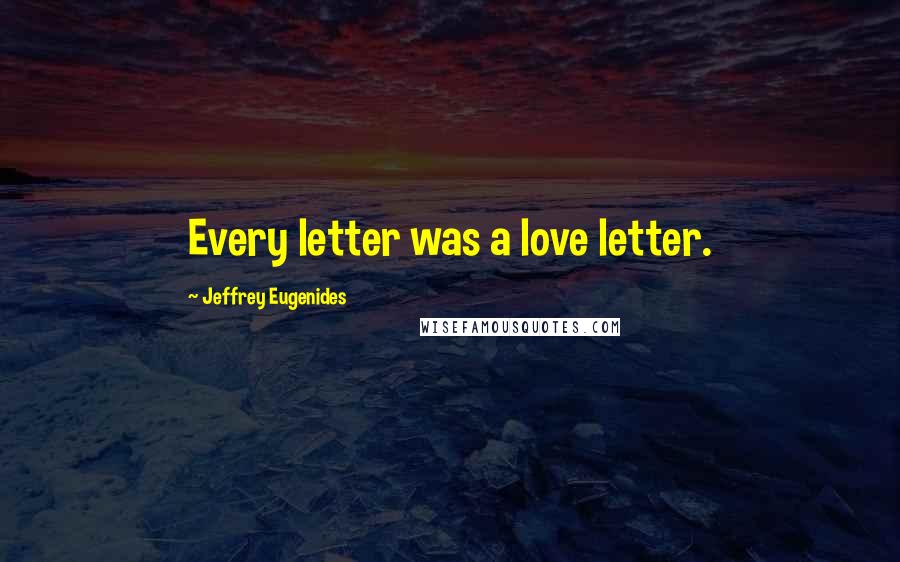 Jeffrey Eugenides Quotes: Every letter was a love letter.