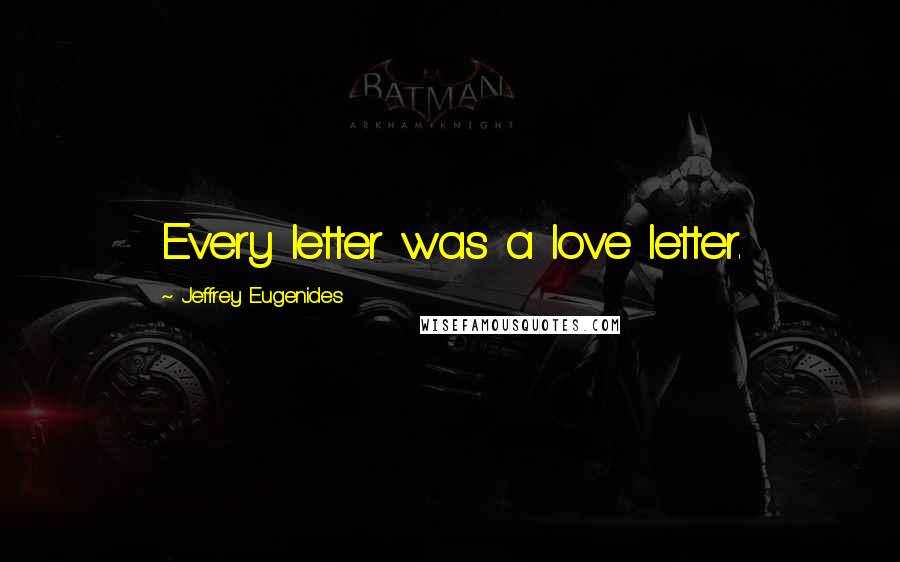 Jeffrey Eugenides Quotes: Every letter was a love letter.