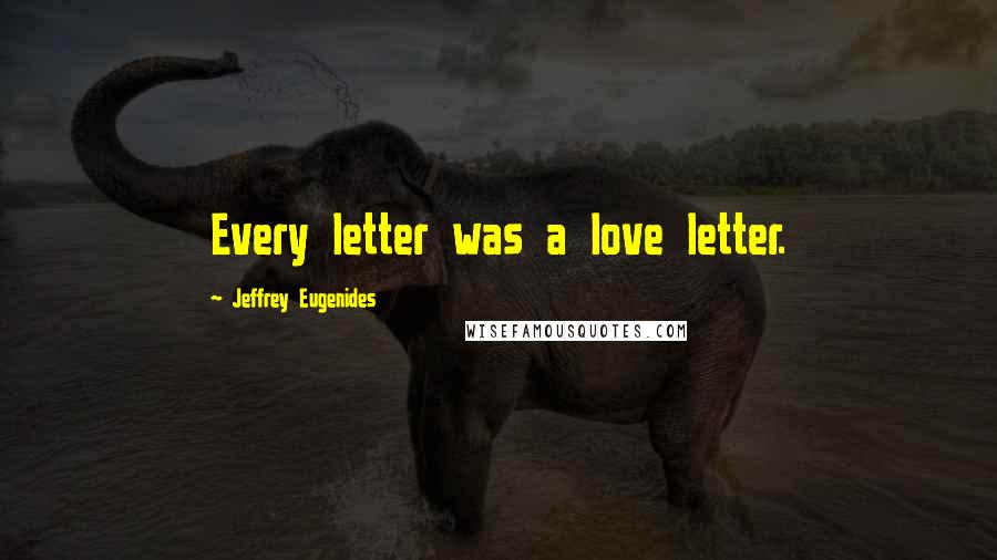 Jeffrey Eugenides Quotes: Every letter was a love letter.