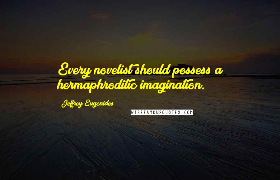 Jeffrey Eugenides Quotes: Every novelist should possess a hermaphroditic imagination.