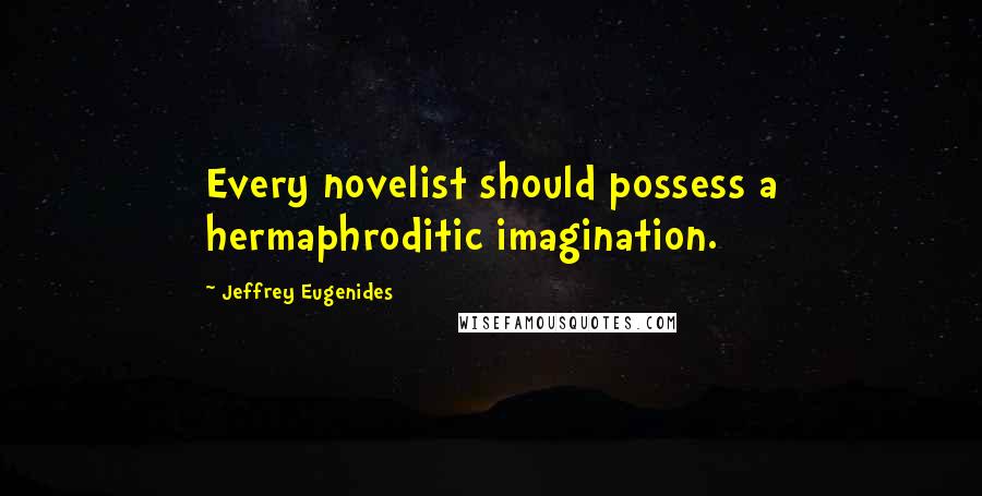 Jeffrey Eugenides Quotes: Every novelist should possess a hermaphroditic imagination.