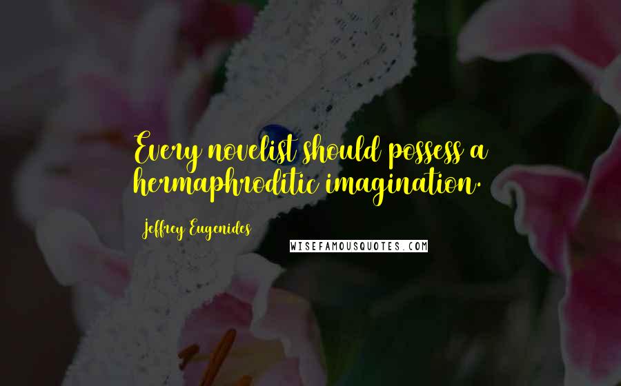 Jeffrey Eugenides Quotes: Every novelist should possess a hermaphroditic imagination.