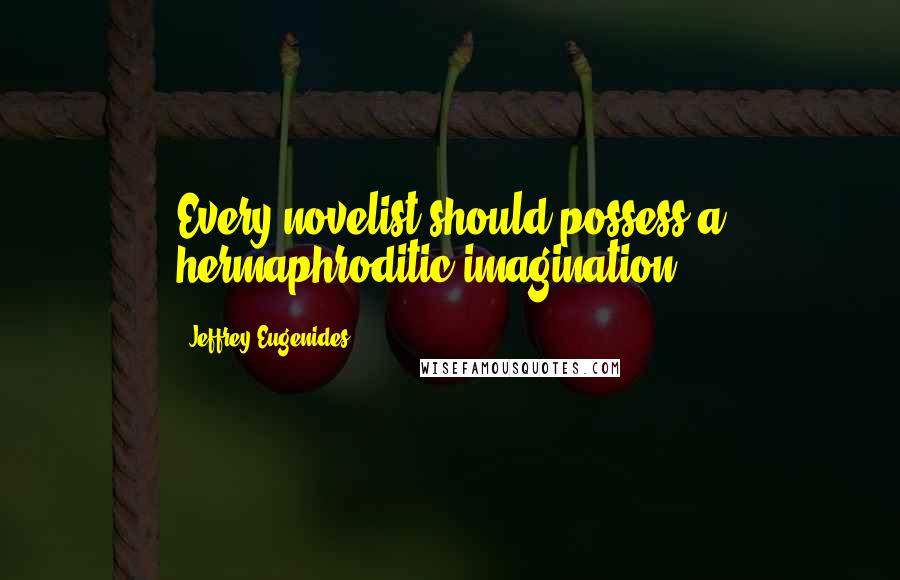 Jeffrey Eugenides Quotes: Every novelist should possess a hermaphroditic imagination.