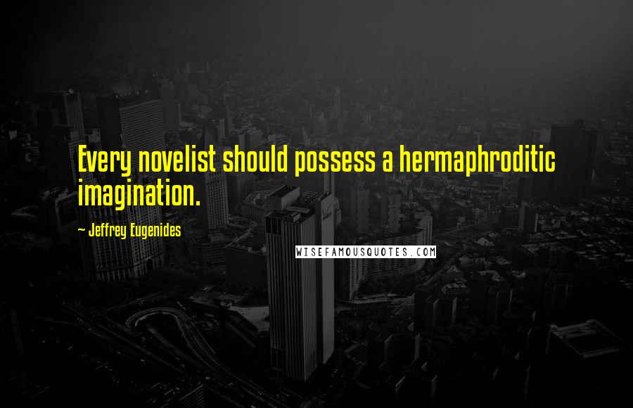 Jeffrey Eugenides Quotes: Every novelist should possess a hermaphroditic imagination.